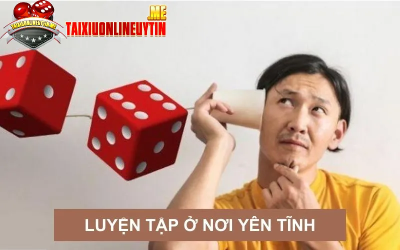 Cần luyện tập nghe hột tài xỉu ở môi trường yên tĩnh